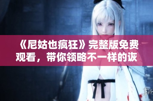 《尼姑也疯狂》完整版免费观看，带你领略不一样的诙谐与感动