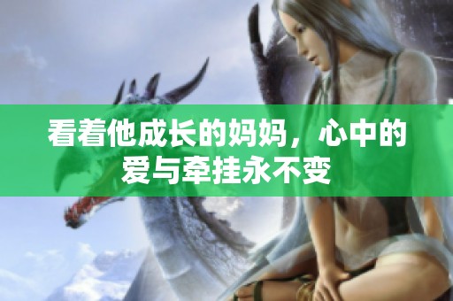 看着他成长的妈妈，心中的爱与牵挂永不变