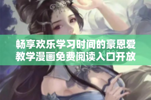 畅享欢乐学习时间的豪恩爱教学漫画免费阅读入口开放