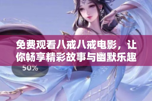 免费观看八戒八戒电影，让你畅享精彩故事与幽默乐趣