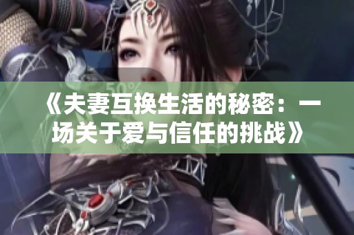 《夫妻互换生活的秘密：一场关于爱与信任的挑战》