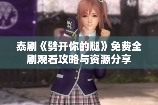 泰剧《劈开你的腿》免费全剧观看攻略与资源分享