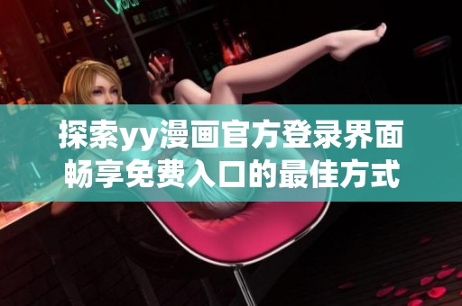 探索yy漫画官方登录界面畅享免费入口的最佳方式