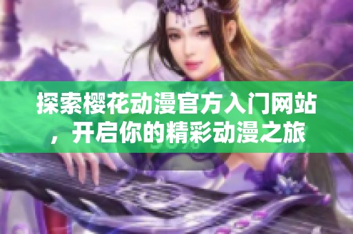 探索樱花动漫官方入门网站，开启你的精彩动漫之旅