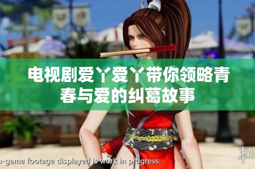 电视剧爱丫爱丫带你领略青春与爱的纠葛故事