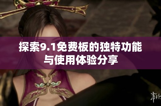 探索9.1免费板的独特功能与使用体验分享