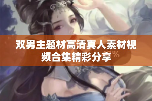 双男主题材高清真人素材视频合集精彩分享