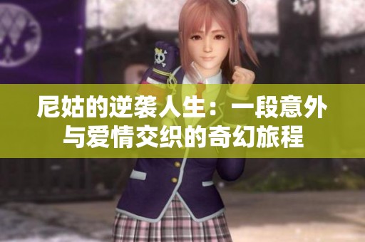 尼姑的逆袭人生：一段意外与爱情交织的奇幻旅程