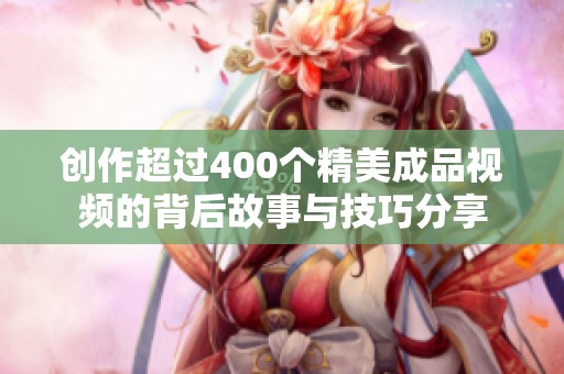 创作超过400个精美成品视频的背后故事与技巧分享