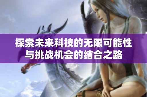 探索未来科技的无限可能性与挑战机会的结合之路