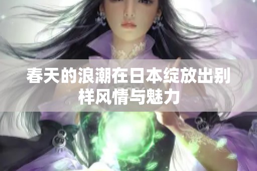 春天的浪潮在日本绽放出别样风情与魅力