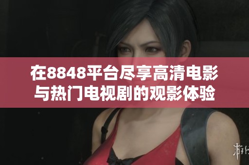 在8848平台尽享高清电影与热门电视剧的观影体验