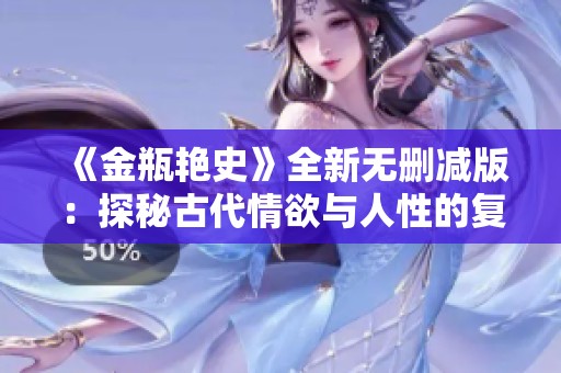 《金瓶艳史》全新无删减版：探秘古代情欲与人性的复杂交织之旅