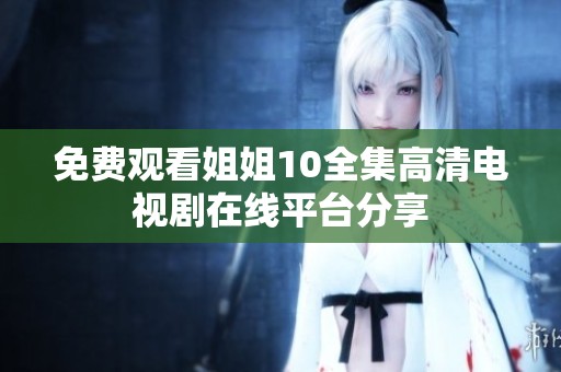 免费观看姐姐10全集高清电视剧在线平台分享