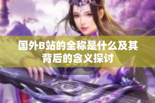 国外B站的全称是什么及其背后的含义探讨