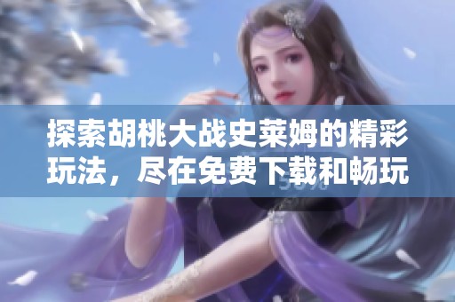探索胡桃大战史莱姆的精彩玩法，尽在免费下载和畅玩指南！