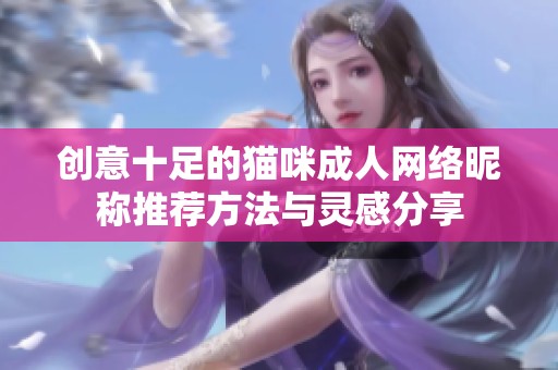 创意十足的猫咪成人网络昵称推荐方法与灵感分享