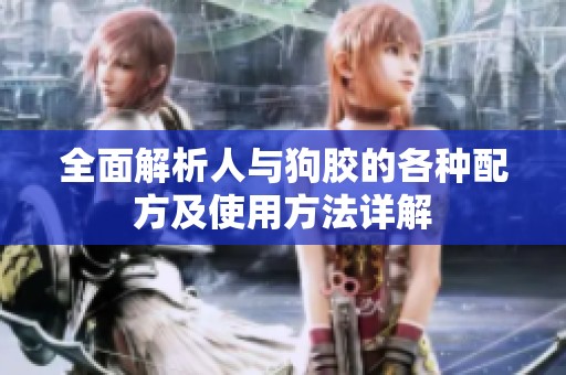 全面解析人与狗胶的各种配方及使用方法详解