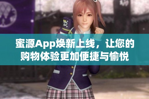 蜜源App焕新上线，让您的购物体验更加便捷与愉悦
