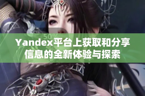 Yandex平台上获取和分享信息的全新体验与探索