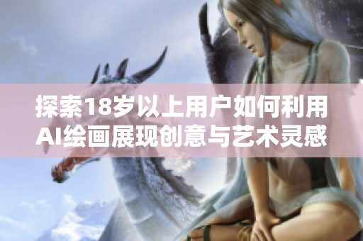 探索18岁以上用户如何利用AI绘画展现创意与艺术灵感
