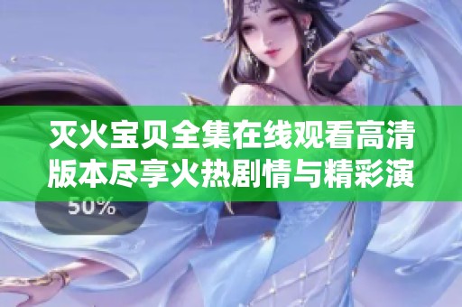 灭火宝贝全集在线观看高清版本尽享火热剧情与精彩演绎