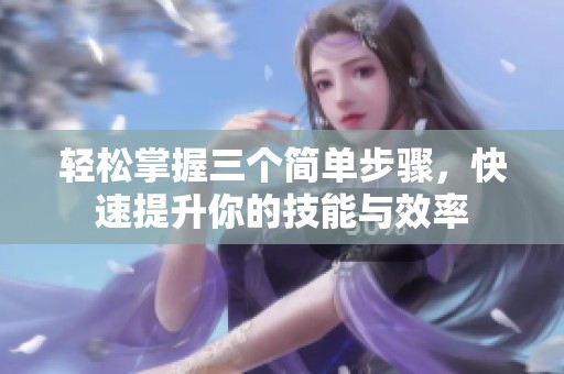 轻松掌握三个简单步骤，快速提升你的技能与效率