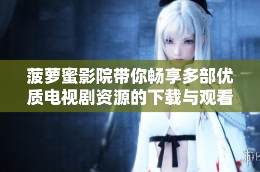 菠萝蜜影院带你畅享多部优质电视剧资源的下载与观看