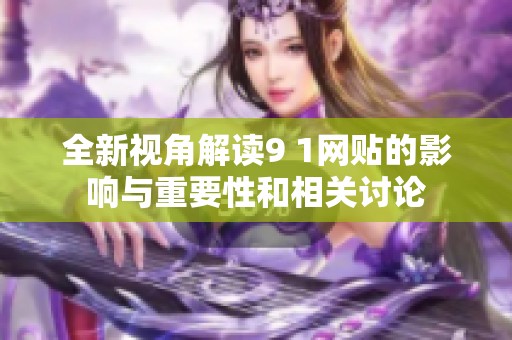 全新视角解读9 1网贴的影响与重要性和相关讨论