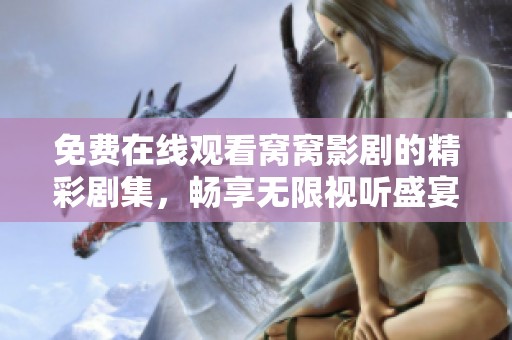 免费在线观看窝窝影剧的精彩剧集，畅享无限视听盛宴！