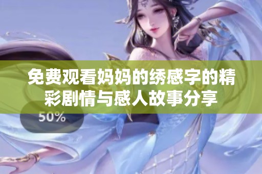 免费观看妈妈的绣感字的精彩剧情与感人故事分享