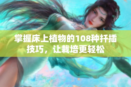 掌握床上植物的108种扦插技巧，让栽培更轻松