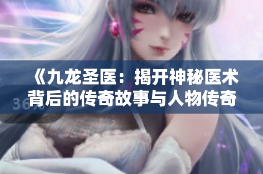 《九龙圣医：揭开神秘医术背后的传奇故事与人物传奇》