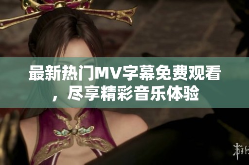 最新热门MV字幕免费观看，尽享精彩音乐体验