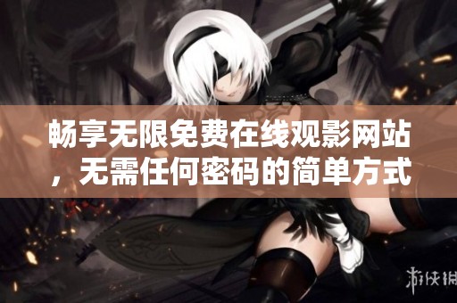 畅享无限免费在线观影网站，无需任何密码的简单方式