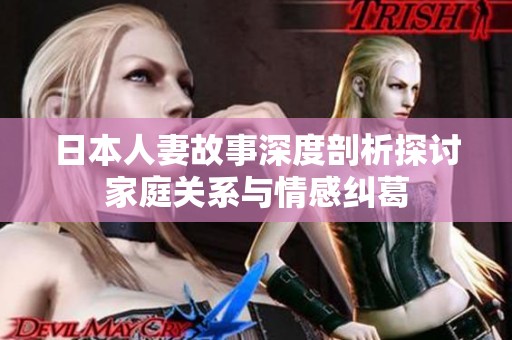 日本人妻故事深度剖析探讨家庭关系与情感纠葛