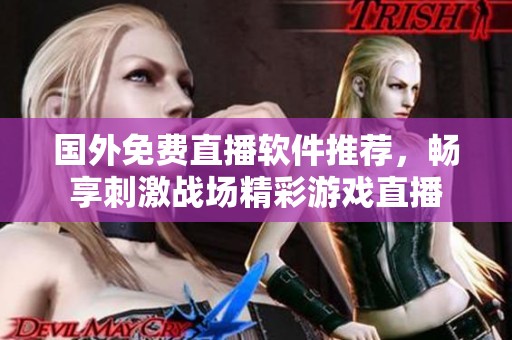 国外免费直播软件推荐，畅享刺激战场精彩游戏直播