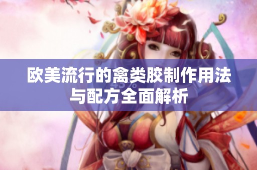 欧美流行的禽类胶制作用法与配方全面解析