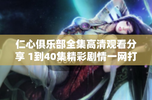 仁心俱乐部全集高清观看分享 1到40集精彩剧情一网打尽