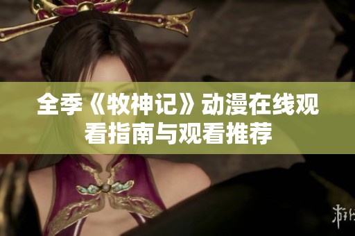 全季《牧神记》动漫在线观看指南与观看推荐