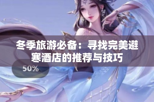 冬季旅游必备：寻找完美避寒酒店的推荐与技巧