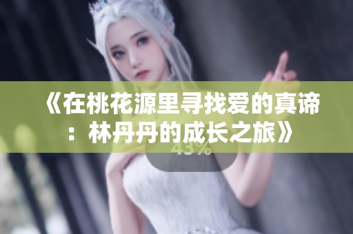 《在桃花源里寻找爱的真谛：林丹丹的成长之旅》