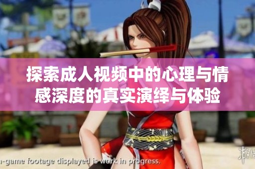 探索成人视频中的心理与情感深度的真实演绎与体验