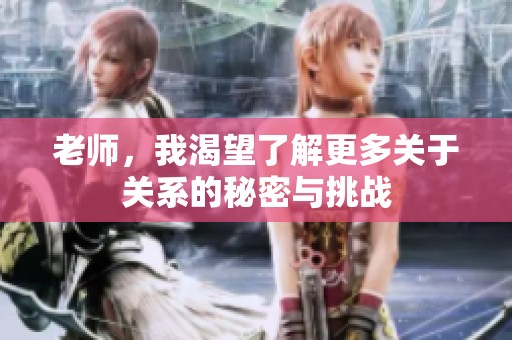 老师，我渴望了解更多关于关系的秘密与挑战