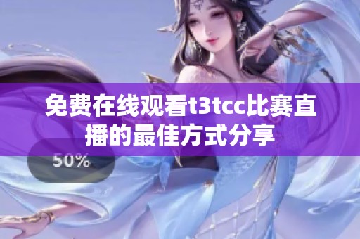 免费在线观看t3tcc比赛直播的最佳方式分享
