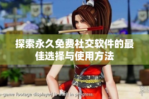 探索永久免费社交软件的最佳选择与使用方法
