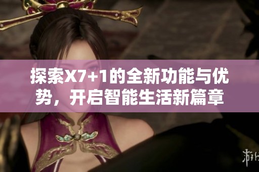 探索X7+1的全新功能与优势，开启智能生活新篇章