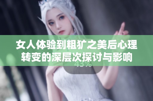 女人体验到粗犷之美后心理转变的深层次探讨与影响