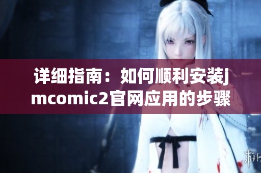 详细指南：如何顺利安装jmcomic2官网应用的步骤与注意事项