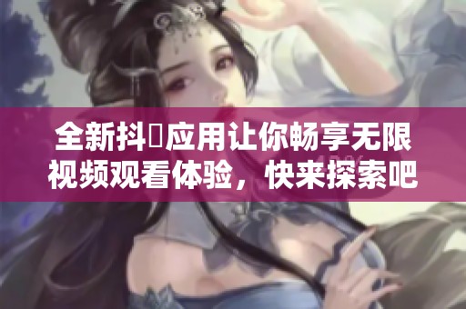 全新抖抈应用让你畅享无限视频观看体验，快来探索吧